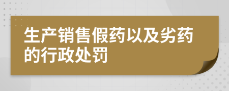 生产销售假药以及劣药的行政处罚