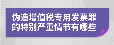 伪造增值税专用发票罪的特别严重情节有哪些