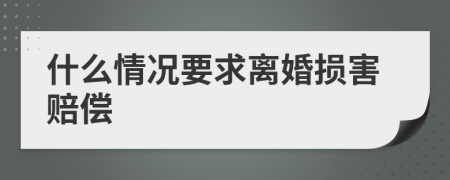 什么情况要求离婚损害赔偿