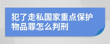 犯了走私国家重点保护物品罪怎么判刑