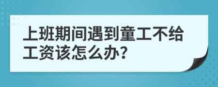 上班期间遇到童工不给工资该怎么办？