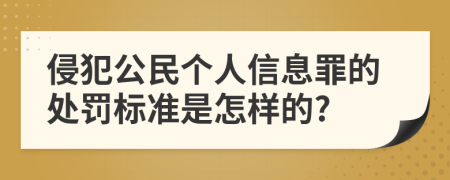 侵犯公民个人信息罪的处罚标准是怎样的?