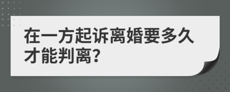 在一方起诉离婚要多久才能判离？