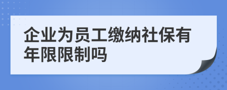 企业为员工缴纳社保有年限限制吗