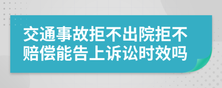 交通事故拒不出院拒不赔偿能告上诉讼时效吗