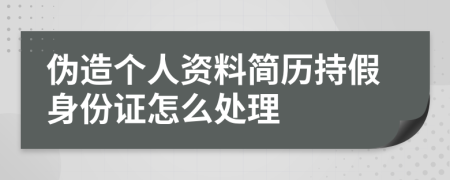 伪造个人资料简历持假身份证怎么处理