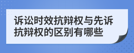 诉讼时效抗辩权与先诉抗辩权的区别有哪些