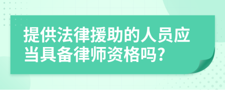 提供法律援助的人员应当具备律师资格吗?