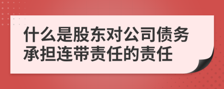 什么是股东对公司债务承担连带责任的责任