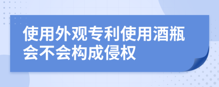使用外观专利使用酒瓶会不会构成侵权