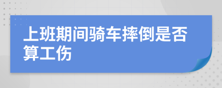 上班期间骑车摔倒是否算工伤