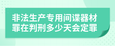 非法生产专用间谍器材罪在判刑多少天会定罪