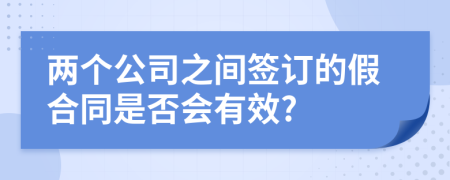 两个公司之间签订的假合同是否会有效?