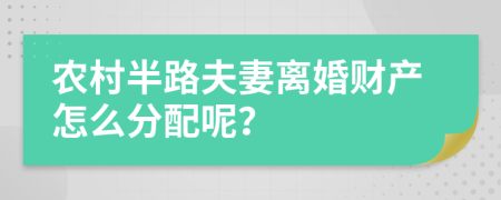农村半路夫妻离婚财产怎么分配呢？