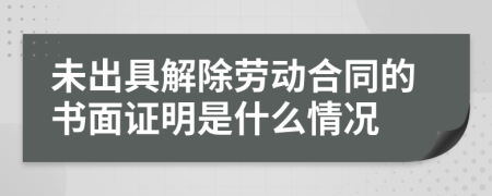 未出具解除劳动合同的书面证明是什么情况