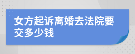 女方起诉离婚去法院要交多少钱