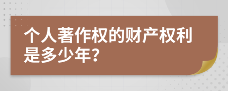 个人著作权的财产权利是多少年？