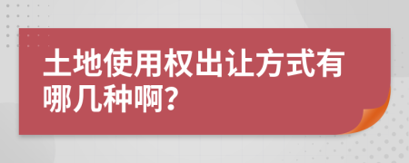 土地使用权出让方式有哪几种啊？