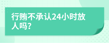 行贿不承认24小时放人吗？