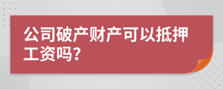 公司破产财产可以抵押工资吗？