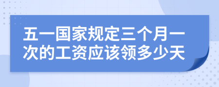 五一国家规定三个月一次的工资应该领多少天