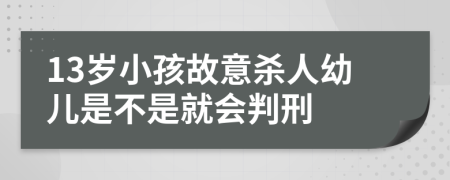 13岁小孩故意杀人幼儿是不是就会判刑