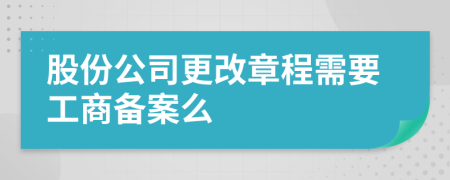 股份公司更改章程需要工商备案么