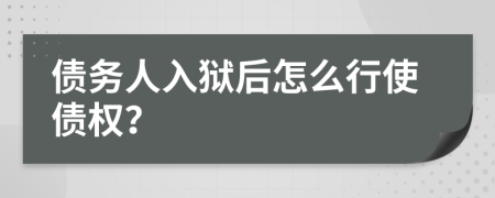 债务人入狱后怎么行使债权？