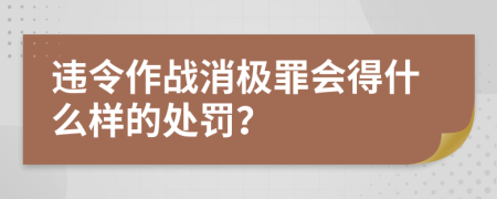 违令作战消极罪会得什么样的处罚？