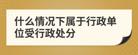 什么情况下属于行政单位受行政处分