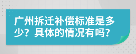 广州拆迁补偿标准是多少？具体的情况有吗？