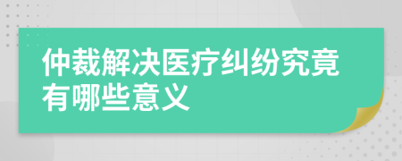 仲裁解决医疗纠纷究竟有哪些意义