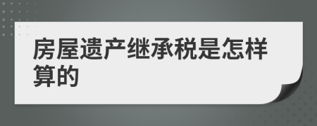 房屋遗产继承税是怎样算的