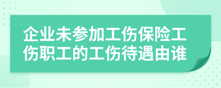 企业未参加工伤保险工伤职工的工伤待遇由谁