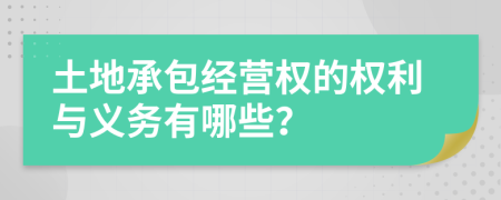 土地承包经营权的权利与义务有哪些？