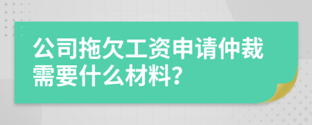 公司拖欠工资申请仲裁需要什么材料？