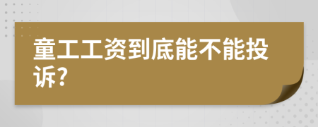 童工工资到底能不能投诉?