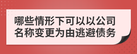 哪些情形下可以以公司名称变更为由逃避债务