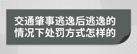 交通肇事逃逸后逃逸的情况下处罚方式怎样的