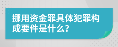 挪用资金罪具体犯罪构成要件是什么？