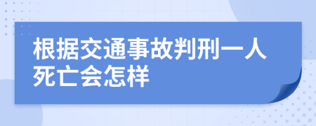 根据交通事故判刑一人死亡会怎样