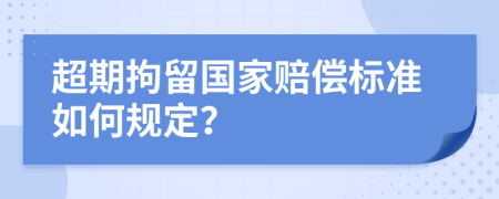 超期拘留国家赔偿标准如何规定？