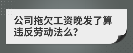 公司拖欠工资晚发了算违反劳动法么？