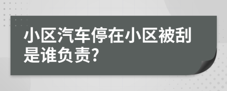 小区汽车停在小区被刮是谁负责?