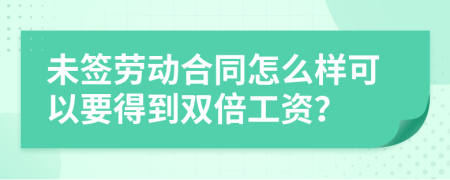 未签劳动合同怎么样可以要得到双倍工资？