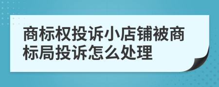 商标权投诉小店铺被商标局投诉怎么处理