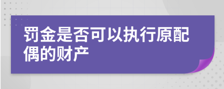 罚金是否可以执行原配偶的财产