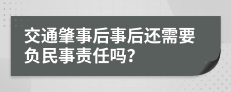 交通肇事后事后还需要负民事责任吗？