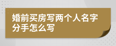 婚前买房写两个人名字分手怎么写