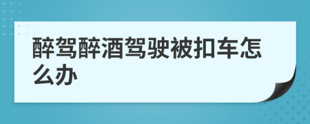 醉驾醉酒驾驶被扣车怎么办